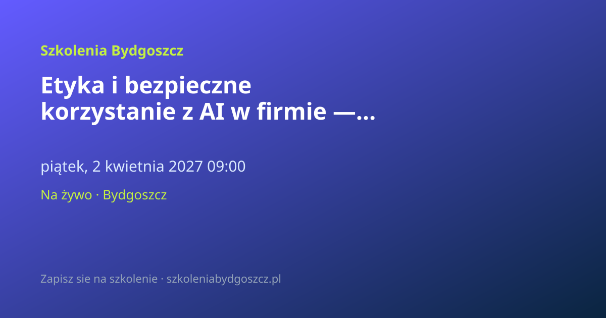 Etyka i bezpieczne korzystanie z AI w firmie — szkolenie Bydgoszcz (8h)