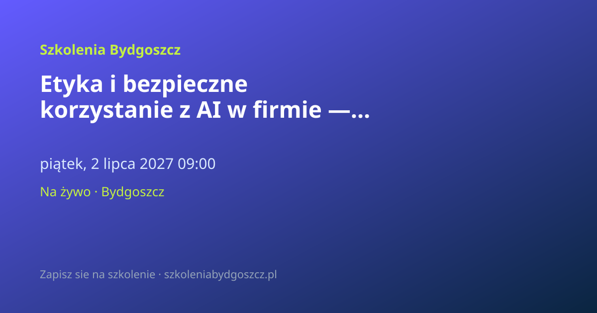 Etyka i bezpieczne korzystanie z AI w firmie — szkolenie Bydgoszcz (8h)